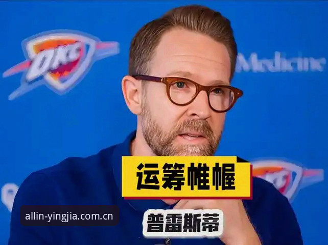雷霆三签布局背后的算盘：普雷斯蒂的选秀夜操作逻辑详解